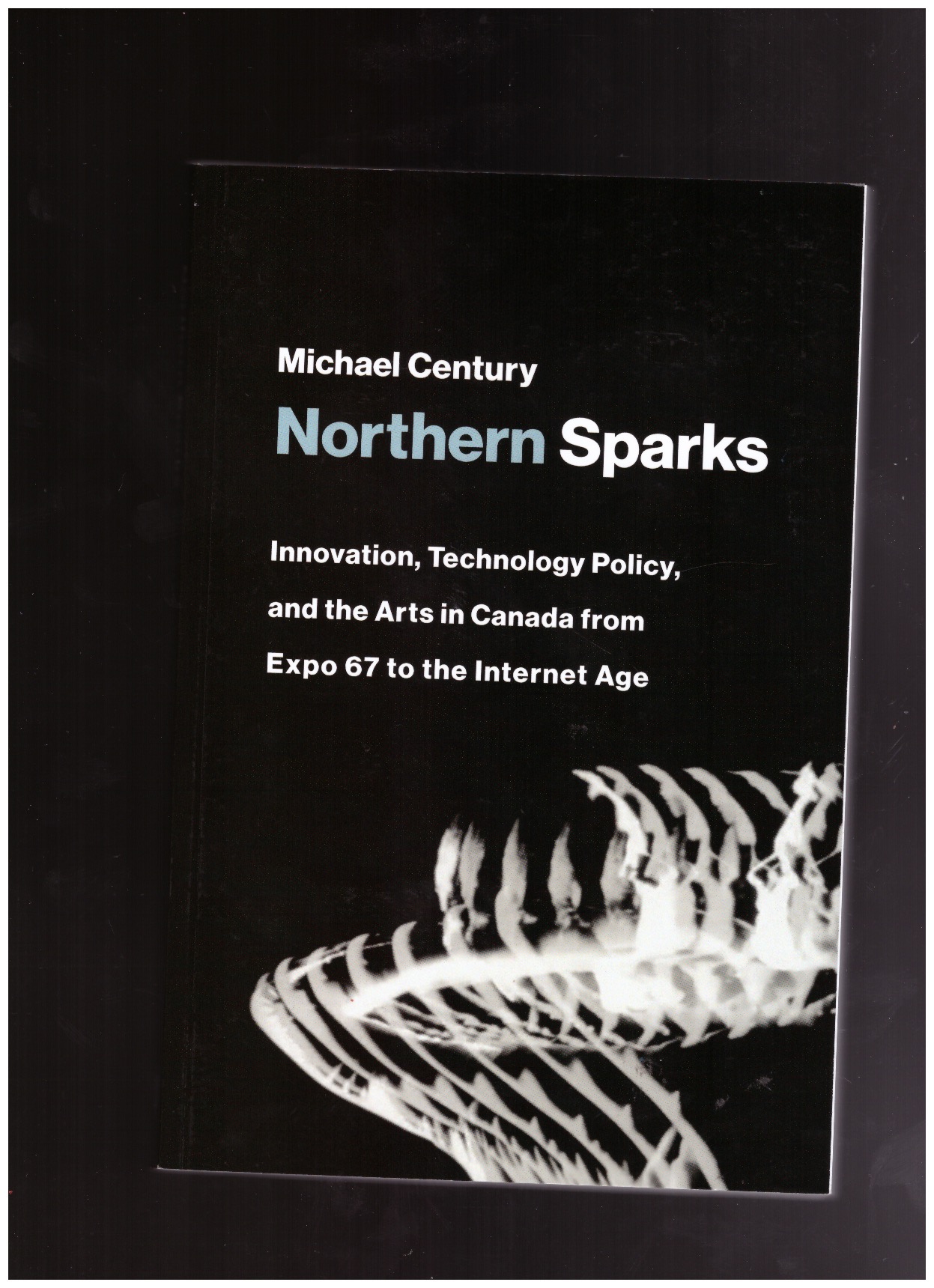 CENTURY, Michael - Northern Sparks. Innovation, Technology Policy, and the Arts in Canada from Expo 67 to the Internet Age